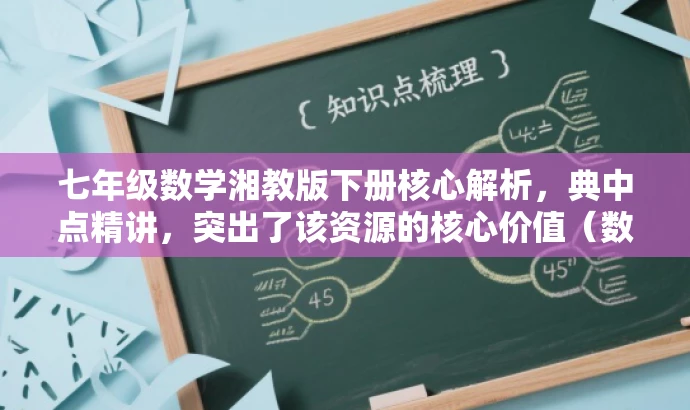 七年级数学湘教版下册核心解析,典中点精讲,突出了该资源的核心价值(数学湘教版下册的详细解析),同时使用了吸引眼球的语言(典中点精讲),旨在吸引学生和教师的关注。 七年级数学湘教版下册核心解析,典中点精讲,突出了该资源的核心价值(数学湘教版下册的详细解析),同时使用了吸引眼球的语言(典中点精讲),旨在吸引学生和教师的关注。