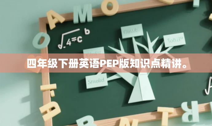 四年级下册英语PEP版知识点精讲。 四年级下册英语PEP版知识点精讲。