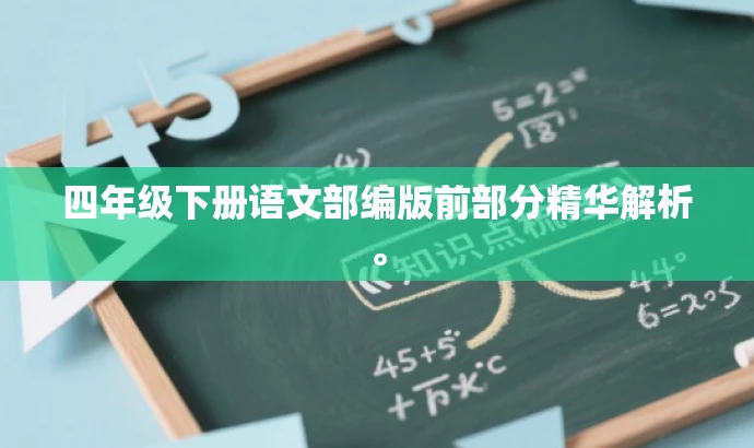 四年级下册语文部编版前部分精华解析。 四年级下册语文部编版前部分精华解析。