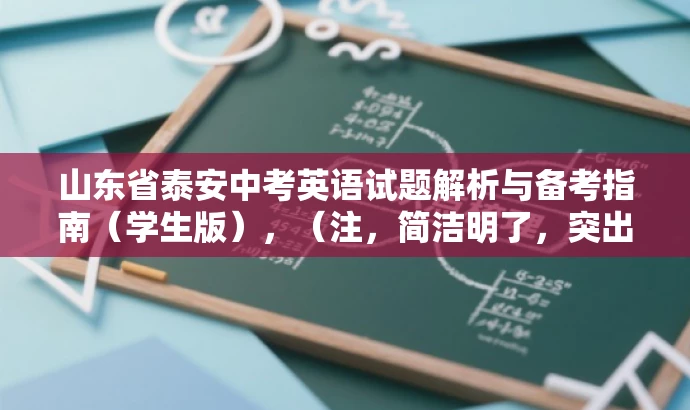 山东省泰安中考英语试题解析与备考指南(学生版),(注,简洁明了,突出核心价值,吸引考生关注。) 山东省泰安中考英语试题解析与备考指南(学生版),(注,简洁明了,突出核心价值,吸引考生关注。)