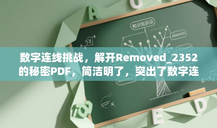 数字连线挑战,解开Removed_2352的秘密PDF,简洁明了,突出了数字连线挑战的核心价值,同时带有神秘色彩,吸引目标人群的注意力。 数字连线挑战,解开Removed_2352的秘密PDF,简洁明了,突出了数字连线挑战的核心价值,同时带有神秘色彩,吸引目标人群的注意力。