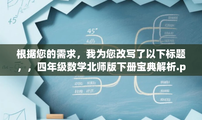 根据您的需求,我为您改写了以下标题,,四年级数学北师版下册宝典解析.pdf(简洁明了,突出核心内容与目标人群需求),简洁明了,突出了四年级数学北师版下册的核心内容,同时符合目标人群的搜索习惯和需求,具有营销效果。 根据您的需求,我为您改写了以下标题,,四年级数学北师版下册宝典解析.pdf(简洁明了,突出核心内容与目标人群需求),简洁明了,突出了四年级数学北师版下册的核心内容,同时符合目标人群的搜索习惯和需求,具有营销效果。