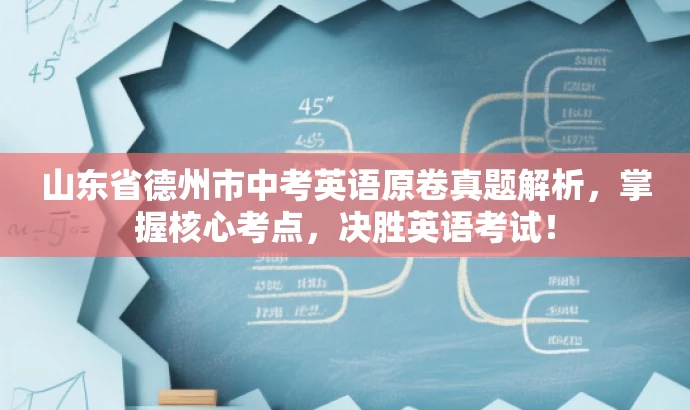 山东省德州市中考英语原卷真题解析,掌握核心考点,决胜英语考试! 山东省德州市中考英语原卷真题解析,掌握核心考点,决胜英语考试!