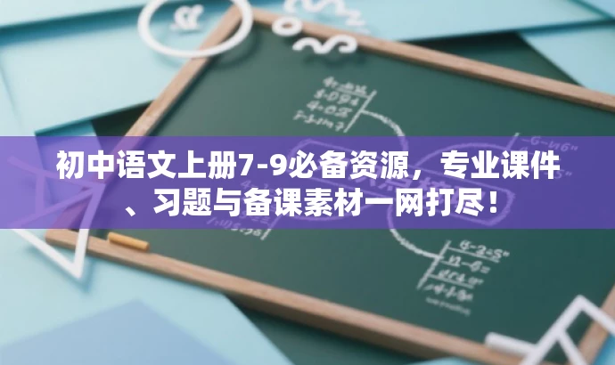 初中语文上册7-9必备资源,专业课件、习题与备课素材一网打尽! 初中语文上册7-9必备资源,专业课件、习题与备课素材一网打尽!