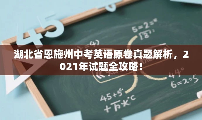 湖北省恩施州中考英语原卷真题解析,2021年试题全攻略! 湖北省恩施州中考英语原卷真题解析,2021年试题全攻略!