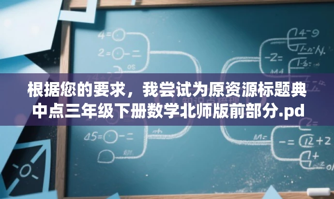 根据您的要求,我尝试为原资源标题典中点三年级下册数学北师版前部分.pdf改写一个更具营销效果的新标题,,北师大版三年级数学下册核心知识点解析,突出了资源中的核心知识点,强调了是北师大版的教材,并且针对三年级的学生群体,语言简洁明了,具有吸引力。 根据您的要求,我尝试为原资源标题典中点三年级下册数学北师版前部分.pdf改写一个更具营销效果的新标题,,北师大版三年级数学下册核心知识点解析,突出了资源中的核心知识点,强调了是北师大版的教材,并且针对三年级的学生群体,语言简洁明了,具有吸引力。