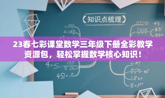 23春七彩课堂数学三年级下册全彩教学资源包,轻松掌握数学核心知识! 23春七彩课堂数学三年级下册全彩教学资源包,轻松掌握数学核心知识!