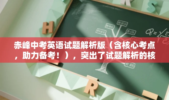 赤峰中考英语试题解析版(含核心考点,助力备考!),突出了试题解析的核心价值,同时使用了具有吸引力的语言来吸引目标人群的注意力。希望符合您的要求! 赤峰中考英语试题解析版(含核心考点,助力备考!),突出了试题解析的核心价值,同时使用了具有吸引力的语言来吸引目标人群的注意力。希望符合您的要求!