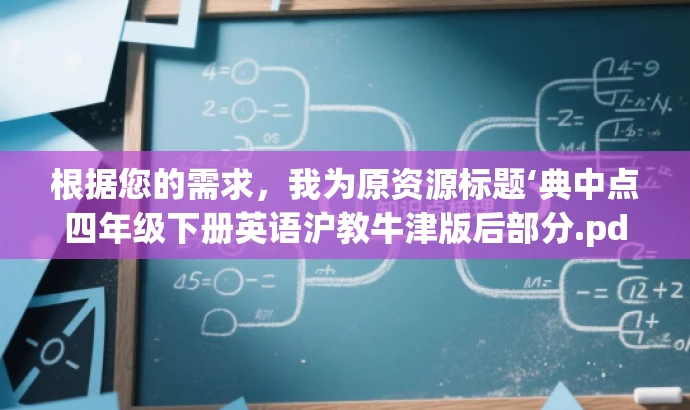 根据您的需求,我为原资源标题‘典中点四年级下册英语沪教牛津版后部分.pdf’改写了以下新标题,,四年级英语宝典,沪教牛津版后半册精华解析,突出了资源的核心价值(沪教牛津版英语后半册的精华解析),同时语言简洁、有吸引力,适合目标人群(四年级学生和家长)。 根据您的需求,我为原资源标题‘典中点四年级下册英语沪教牛津版后部分.pdf’改写了以下新标题,,四年级英语宝典,沪教牛津版后半册精华解析,突出了资源的核心价值(沪教牛津版英语后半册的精华解析),同时语言简洁、有吸引力,适合目标人群(四年级学生和家长)。