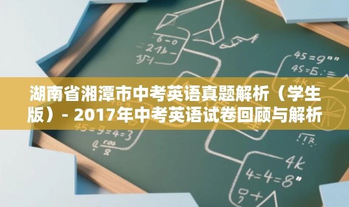 湖南省湘潭市中考英语真题解析(学生版)- 2017年中考英语试卷回顾与解析。 湖南省湘潭市中考英语真题解析(学生版)- 2017年中考英语试卷回顾与解析。