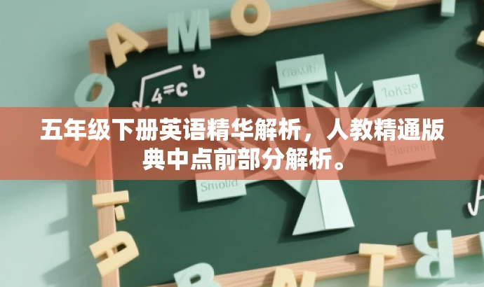 五年级下册英语精华解析,人教精通版典中点前部分解析。 五年级下册英语精华解析,人教精通版典中点前部分解析。