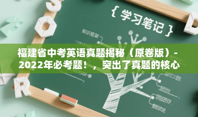福建省中考英语真题揭秘(原卷版)- 2022年必考题!,突出了真题的核心价值,强调了揭秘和必考题,更具有营销效果和吸引力,希望符合您的要求。 福建省中考英语真题揭秘(原卷版)- 2022年必考题!,突出了真题的核心价值,强调了揭秘和必考题,更具有营销效果和吸引力,希望符合您的要求。