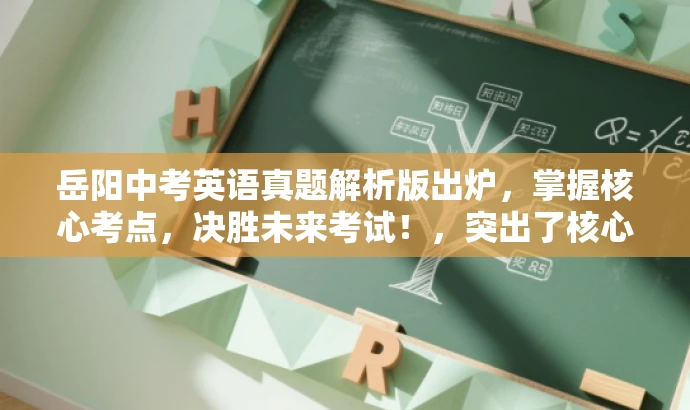 岳阳中考英语真题解析版出炉,掌握核心考点,决胜未来考试!,突出了核心价值,强调了解析版真题的重要性,同时使用了具有吸引力的语言来吸引目标人群的注意力。 岳阳中考英语真题解析版出炉,掌握核心考点,决胜未来考试!,突出了核心价值,强调了解析版真题的重要性,同时使用了具有吸引力的语言来吸引目标人群的注意力。