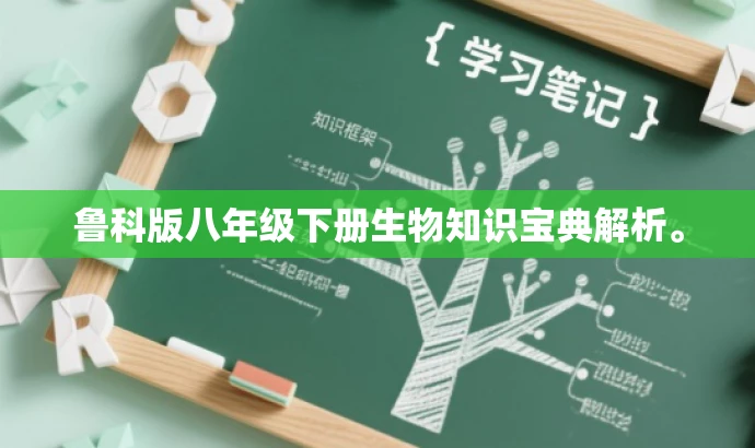 鲁科版八年级下册生物知识宝典解析。 鲁科版八年级下册生物知识宝典解析。