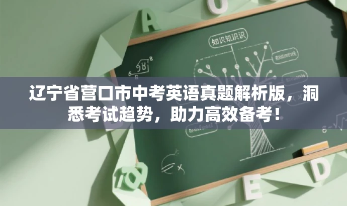 辽宁省营口市中考英语真题解析版,洞悉考试趋势,助力高效备考! 辽宁省营口市中考英语真题解析版,洞悉考试趋势,助力高效备考!