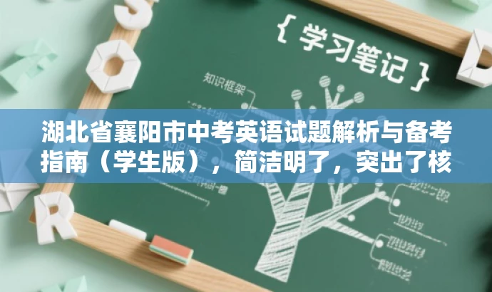 湖北省襄阳市中考英语试题解析与备考指南(学生版),简洁明了,突出了核心价值和目标人群需求,同时语言有吸引力,能够引起学生和家长的关注。 湖北省襄阳市中考英语试题解析与备考指南(学生版),简洁明了,突出了核心价值和目标人群需求,同时语言有吸引力,能够引起学生和家长的关注。