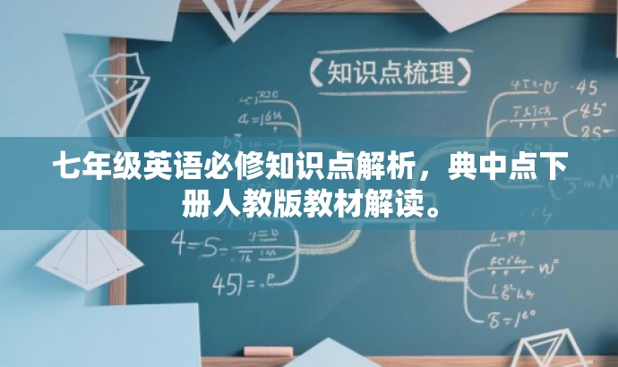 七年级英语必修知识点解析,典中点下册人教版教材解读。 七年级英语必修知识点解析,典中点下册人教版教材解读。