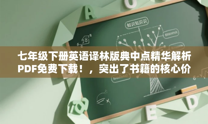 七年级下册英语译林版典中点精华解析PDF免费下载!,突出了书籍的核心价值(英语知识点解析),使用了免费下载这一营销手段来吸引目标人群的注意力,同时简洁明了,符合您的要求。 七年级下册英语译林版典中点精华解析PDF免费下载!,突出了书籍的核心价值(英语知识点解析),使用了免费下载这一营销手段来吸引目标人群的注意力,同时简洁明了,符合您的要求。