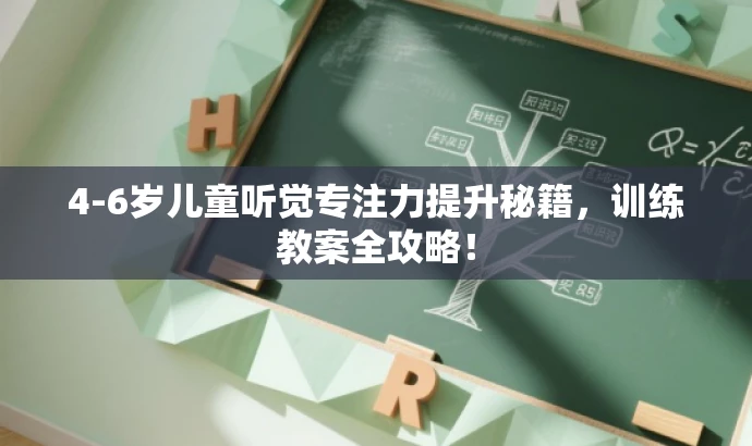 4-6岁儿童听觉专注力提升秘籍,训练教案全攻略! 4-6岁儿童听觉专注力提升秘籍,训练教案全攻略!