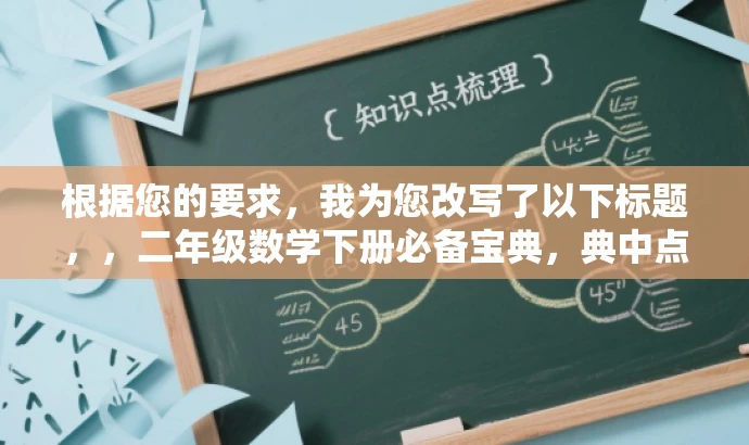 根据您的要求,我为您改写了以下标题,,二年级数学下册必备宝典,典中点青岛六三制解析,突出了资源的核心价值(二年级数学下册必备宝典),并提到了青岛六三制,能够吸引目标人群的注意力,提高点击率。同时,语言简洁明了,符合营销效果的要求。 根据您的要求,我为您改写了以下标题,,二年级数学下册必备宝典,典中点青岛六三制解析,突出了资源的核心价值(二年级数学下册必备宝典),并提到了青岛六三制,能够吸引目标人群的注意力,提高点击率。同时,语言简洁明了,符合营销效果的要求。