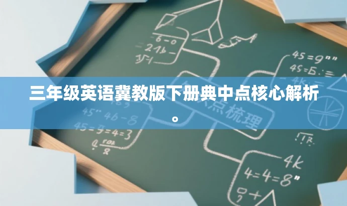 三年级英语冀教版下册典中点核心解析。 三年级英语冀教版下册典中点核心解析。
