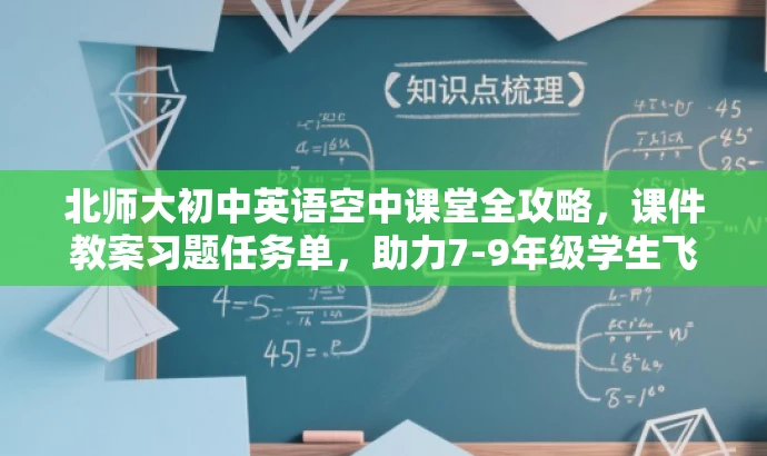 北师大初中英语空中课堂全攻略,课件教案习题任务单,助力7-9年级学生飞跃英语! 北师大初中英语空中课堂全攻略,课件教案习题任务单,助力7-9年级学生飞跃英语!
