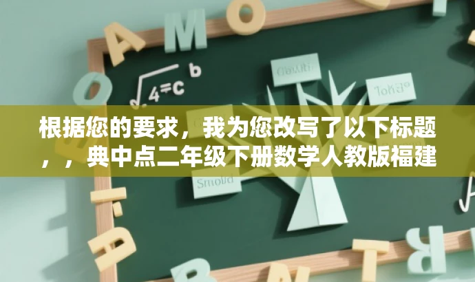 根据您的要求,我为您改写了以下标题,,典中点二年级下册数学人教版福建版,实用教材解析。,突出了书籍的核心价值(实用教材解析),同时简洁明了,适合吸引学生和家长等目标人群的注意力。 根据您的要求,我为您改写了以下标题,,典中点二年级下册数学人教版福建版,实用教材解析。,突出了书籍的核心价值(实用教材解析),同时简洁明了,适合吸引学生和家长等目标人群的注意力。