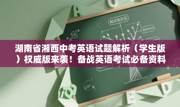 湖南省湘西中考英语试题解析(学生版)权威版来袭!备战英语考试必备资料。 湖南省湘西中考英语试题解析(学生版)权威版来袭!备战英语考试必备资料。