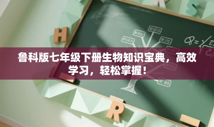 鲁科版七年级下册生物知识宝典,高效学习,轻松掌握! 鲁科版七年级下册生物知识宝典,高效学习,轻松掌握!