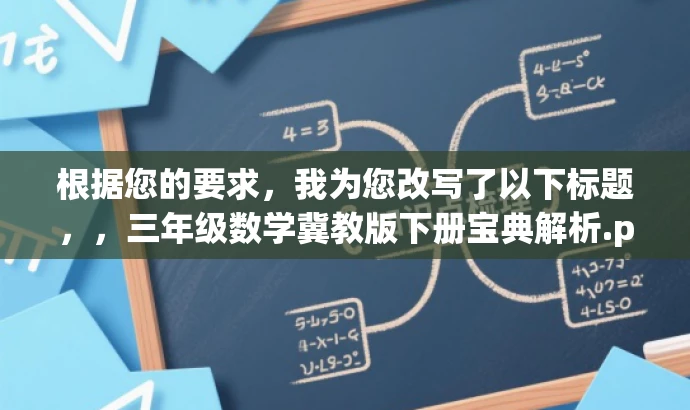 根据您的要求,我为您改写了以下标题,,三年级数学冀教版下册宝典解析.pdf,突出了三年级数学冀教版下册的核心价值,使用了宝典解析这一有吸引力的词汇来吸引目标人群的注意力。希望符合您的要求。 根据您的要求,我为您改写了以下标题,,三年级数学冀教版下册宝典解析.pdf,突出了三年级数学冀教版下册的核心价值,使用了宝典解析这一有吸引力的词汇来吸引目标人群的注意力。希望符合您的要求。