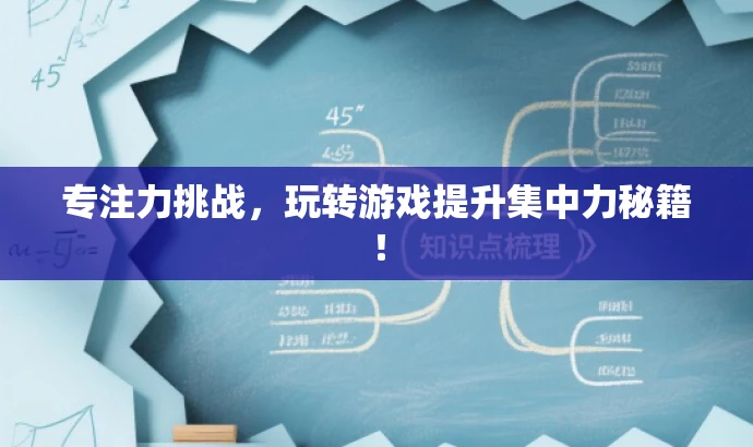 专注力挑战,玩转游戏提升集中力秘籍! 专注力挑战,玩转游戏提升集中力秘籍!