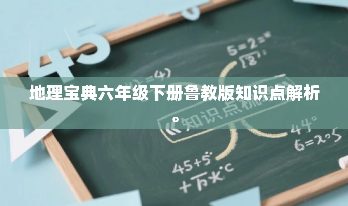 地理宝典六年级下册鲁教版知识点解析。 地理宝典六年级下册鲁教版知识点解析。
