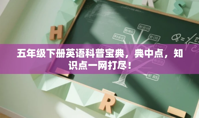 五年级下册英语科普宝典,典中点,知识点一网打尽! 五年级下册英语科普宝典,典中点,知识点一网打尽!