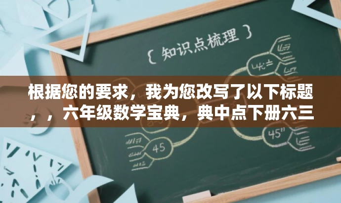 根据您的要求,我为您改写了以下标题,,六年级数学宝典,典中点下册六三制解析。,突出了典中点的核心价值,同时强调了这是针对六年级下册的数学内容,并且针对青岛地区的教育制度进行了解读,符合目标人群的需求。语言简洁且具有吸引力。 根据您的要求,我为您改写了以下标题,,六年级数学宝典,典中点下册六三制解析。,突出了典中点的核心价值,同时强调了这是针对六年级下册的数学内容,并且针对青岛地区的教育制度进行了解读,符合目标人群的需求。语言简洁且具有吸引力。