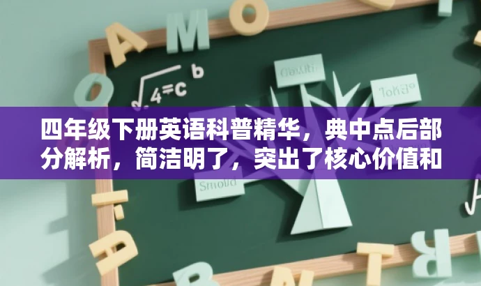 四年级下册英语科普精华,典中点后部分解析,简洁明了,突出了核心价值和目标人群需求,同时使用了吸引人的语言,可以吸引学生和家长的注意力。 四年级下册英语科普精华,典中点后部分解析,简洁明了,突出了核心价值和目标人群需求,同时使用了吸引人的语言,可以吸引学生和家长的注意力。