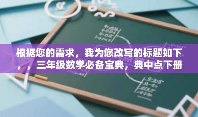 根据您的需求,我为您改写的标题如下,,三年级数学必备宝典,典中点下册青岛五四制解析。,突出了三年级数学必备宝典的核心价值,同时提到了典中点下册青岛五四制解析,能够吸引目标人群的注意力,提高点击率。 根据您的需求,我为您改写的标题如下,,三年级数学必备宝典,典中点下册青岛五四制解析。,突出了三年级数学必备宝典的核心价值,同时提到了典中点下册青岛五四制解析,能够吸引目标人群的注意力,提高点击率。