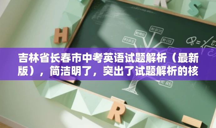 吉林省长春市中考英语试题解析(最新版),简洁明了,突出了试题解析的核心价值,同时使用了最新版这一词汇来吸引目标人群的注意力,语言简洁而有吸引力。 吉林省长春市中考英语试题解析(最新版),简洁明了,突出了试题解析的核心价值,同时使用了最新版这一词汇来吸引目标人群的注意力,语言简洁而有吸引力。