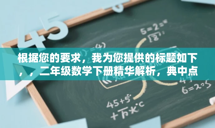 根据您的要求,我为您提供的标题如下,,二年级数学下册精华解析,典中点教材后部分全攻略。,突出了典中点教材的核心价值,强调其是二年级下册数学的重点内容,同时用全攻略来吸引家长和学生的注意,适配目标人群需求。 根据您的要求,我为您提供的标题如下,,二年级数学下册精华解析,典中点教材后部分全攻略。,突出了典中点教材的核心价值,强调其是二年级下册数学的重点内容,同时用全攻略来吸引家长和学生的注意,适配目标人群需求。