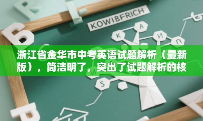 浙江省金华市中考英语试题解析(最新版),简洁明了,突出了试题解析的核心价值,同时提到了最新版,增加了营销效果,吸引目标人群的注意力。 浙江省金华市中考英语试题解析(最新版),简洁明了,突出了试题解析的核心价值,同时提到了最新版,增加了营销效果,吸引目标人群的注意力。
