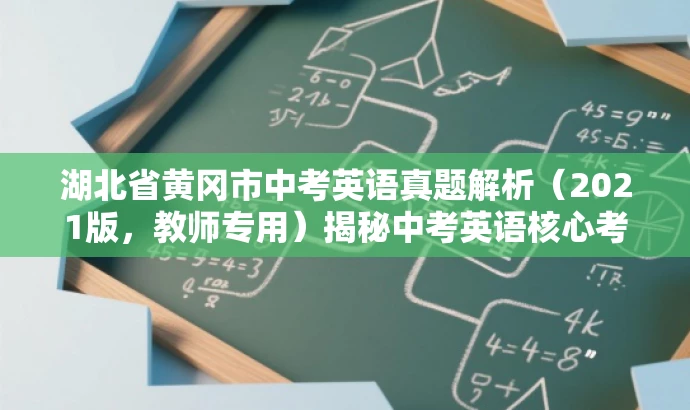 湖北省黄冈市中考英语真题解析(2021版,教师专用)揭秘中考英语核心考点! 湖北省黄冈市中考英语真题解析(2021版,教师专用)揭秘中考英语核心考点!