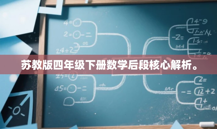 苏教版四年级下册数学后段核心解析。 苏教版四年级下册数学后段核心解析。