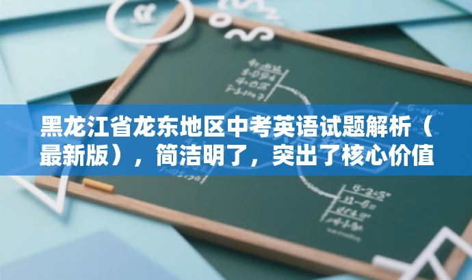 黑龙江省龙东地区中考英语试题解析(最新版),简洁明了,突出了核心价值和目标人群需求,同时语言有吸引力,能够引起教师的关注并激发他们的好奇心和求知欲。 黑龙江省龙东地区中考英语试题解析(最新版),简洁明了,突出了核心价值和目标人群需求,同时语言有吸引力,能够引起教师的关注并激发他们的好奇心和求知欲。