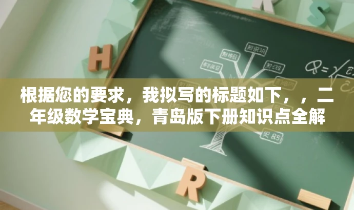 根据您的要求，我拟写的标题如下，，二年级数学宝典，青岛版下册知识点全解析。，突出了二年级数学和青岛版下册知识点全解析，能够吸引学生和家长的注意力，强调其学习价值。