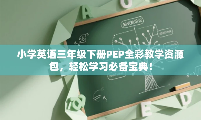小学英语三年级下册PEP全彩教学资源包,轻松学习必备宝典! 小学英语三年级下册PEP全彩教学资源包,轻松学习必备宝典!