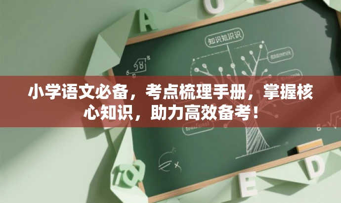 小学语文必备,考点梳理手册,掌握核心知识,助力高效备考! 小学语文必备,考点梳理手册,掌握核心知识,助力高效备考!