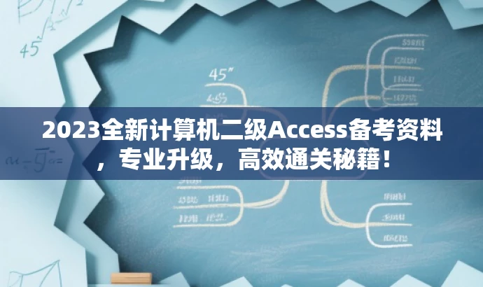 2023全新计算机二级Access备考资料,专业升级,高效通关秘籍! 2023全新计算机二级Access备考资料,专业升级,高效通关秘籍!