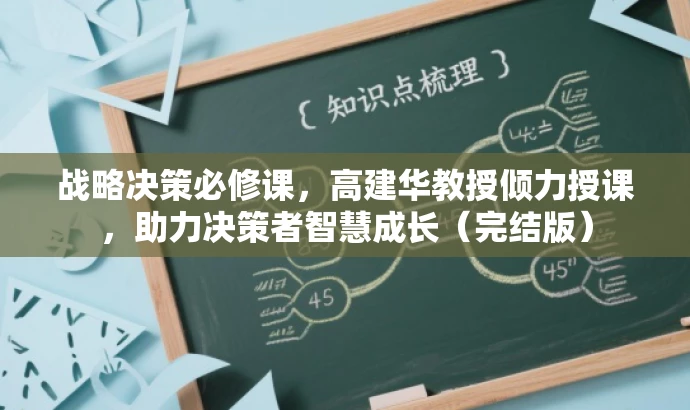 战略决策必修课,高建华教授倾力授课,助力决策者智慧成长(完结版) 战略决策必修课,高建华教授倾力授课,助力决策者智慧成长(完结版)