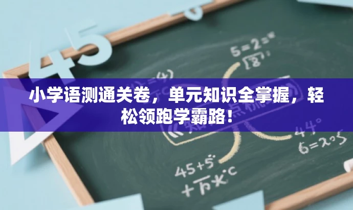 小学语测通关卷,单元知识全掌握,轻松领跑学霸路! 小学语测通关卷,单元知识全掌握,轻松领跑学霸路!