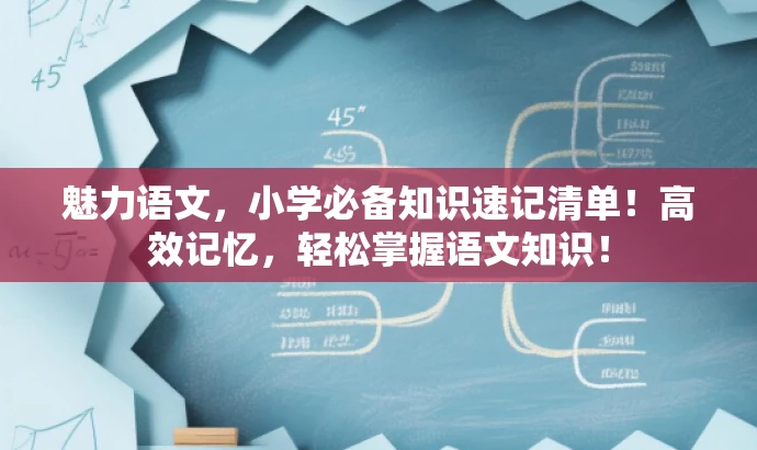 魅力语文,小学必备知识速记清单!高效记忆,轻松掌握语文知识! 魅力语文,小学必备知识速记清单!高效记忆,轻松掌握语文知识!