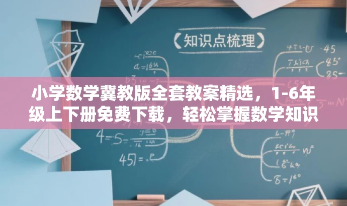 小学数学冀教版全套教案精选,1-6年级上下册免费下载,轻松掌握数学知识。 小学数学冀教版全套教案精选,1-6年级上下册免费下载,轻松掌握数学知识。